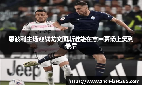恩波利主场迎战尤文图斯谁能在意甲赛场上笑到最后