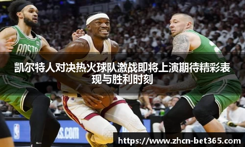 凯尔特人对决热火球队激战即将上演期待精彩表现与胜利时刻