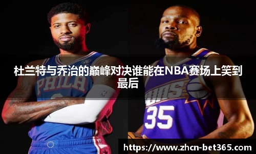 杜兰特与乔治的巅峰对决谁能在NBA赛场上笑到最后